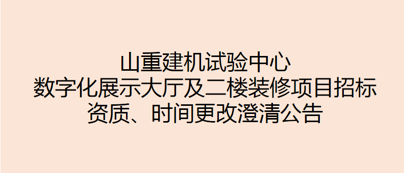 山重建機試驗中心數(shù)字化展示大廳及二樓裝修項目招標 資質(zhì)、時間更改澄清公告